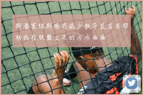 斯潘塞琼斯感恩威少教导直言其帮助我在联盟立足的方方面面