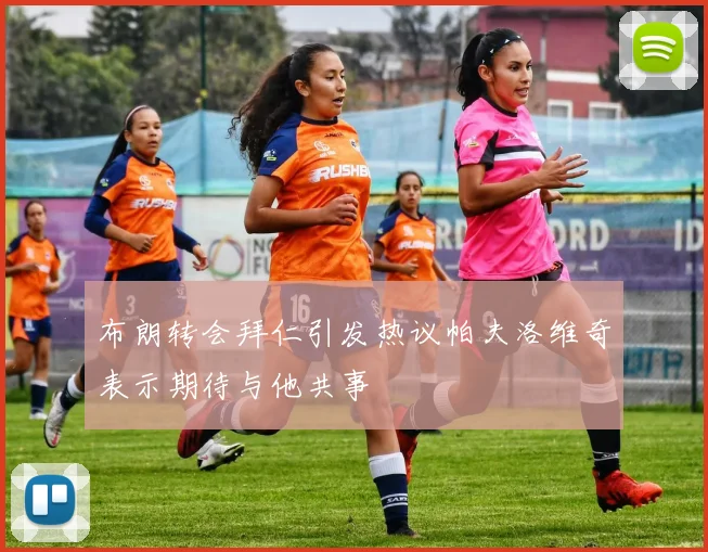 布朗转会拜仁引发热议帕夫洛维奇表示期待与他共事